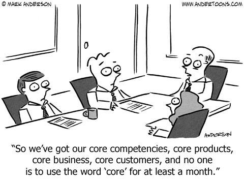 Business meeting: So we've got our core competencies, core products, core business, core customers, and no one is to use the word 'core' for at least a month.